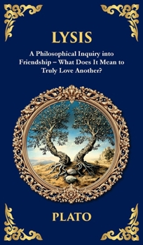 Lysis: A Philosophical Inquiry into Friendship - What Does It Mean to Truly Love Another? (Deluxe Hardbound Edition) (Library of Alexandria)