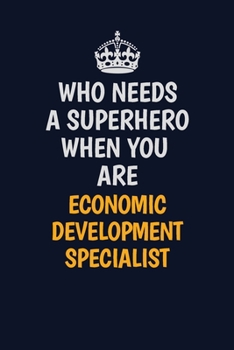 Who Needs A Superhero When You Are EconomicDevelopmentSpecialist: Career journal, notebook and writing journal for encouraging men, women and kids. A framework for building your career.
