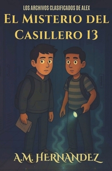 Los Archivos Clasificados de Alex: El Misterio Del Casillero 13 (Spanish Edition)