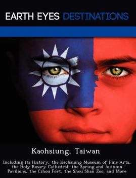 Paperback Kaohsiung, Taiwan: Including Its History, the Kaohsiung Museum of Fine Arts, the Holy Rosary Cathedral, the Spring and Autumn Pavilions, Book
