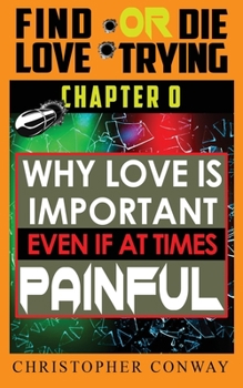 Paperback Why Love is Important, Even if at Times Painful: CHAPTER 0 from the 'Find Love or Die Trying' Series. A Short Read. Book