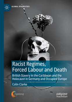 Hardcover Racist Regimes, Forced Labour and Death: British Slavery in the Caribbean and the Holocaust in Germany and Occupied Europe Book