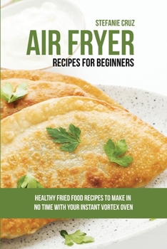 Paperback Air Fryer Recipes for Beginners: Healthy Fried Food Recipes to Make in No Time with Your Instant Vortex Oven Book