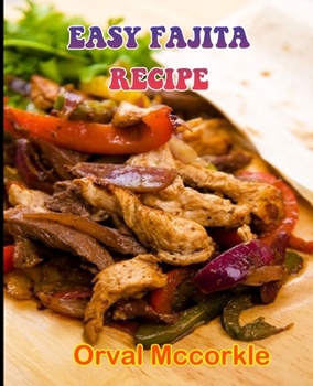 Easy Fajita Recipe: 150 recipe Delicious and Easy The Ultimate Practical Guide Easy bakes Recipes From Around The World fajita cookbook