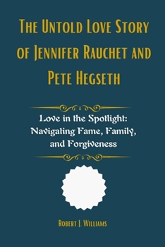 Paperback The Untold Love Story of Jennifer Rauchet and Pete Hegseth: Love in the Spotlight: Navigating Fame, Family, and Forgiveness Book