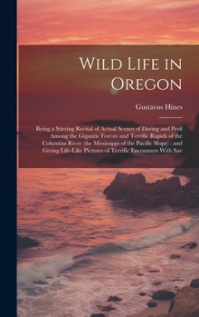 Wild Life in Oregon: Being a Stirring Recital of Actual Scenes of Daring and Peril Among the Gigantic Forests and Terrific Rapids of the Columbia ... Pictures of Terrific Encounters With Sav