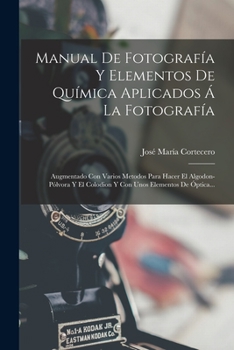 Paperback Manual De Fotografía Y Elementos De Química Aplicados Á La Fotografía: Augmentado Con Varios Metodos Para Hacer El Algodon-pólvora Y El Colodion Y Con [Spanish] Book