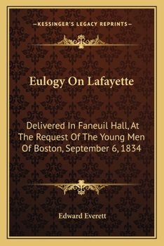 Eulogy On Lafayette: Delivered In Faneuil Hall, At The Request Of The Young Men Of Boston, September 6, 1834