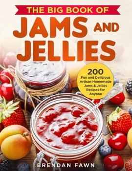 Paperback The Big Book of Jams and Jellies: 200 Fun and Delicious Artisan Homemade Jams & Jellies Recipes for Anyone Book