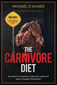 Paperback The Carnivore Diet: Eat Meat To Quickly Lose Fat, Lean Out and Cleanse Your Body - Includes Meal Plans To Get You Started Today Book