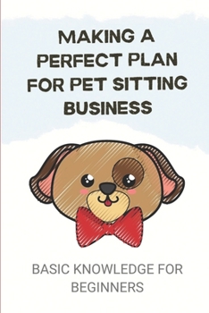 Paperback Making A Perfect Plan For Pet Sitting Business: Basic Knowledge For Beginners: Pet Sitting Training Book