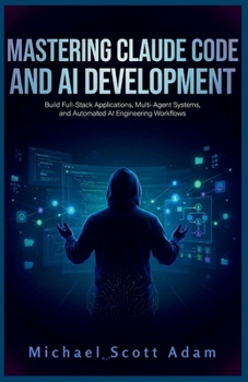 Paperback Mastering Claude Code and AI Development: Build Full-Stack Applications, Multi-Agent Systems, and Automated AI Engineering Workflows Book