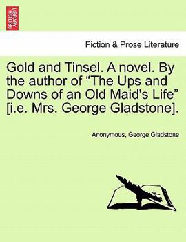 Gold and Tinsel. A novel. By the author of "The Ups and Downs of an Old Maid's Life" [i.e. Mrs. George Gladstone].