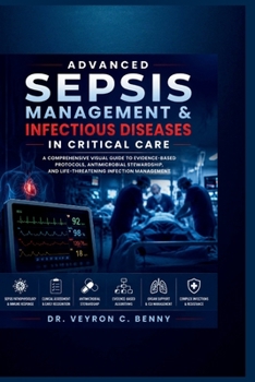 Advanced Sepsis Management & Infectious Diseases in Critical Care: A Comprehensive Visual Guide to Evidence-Based Protocols, Antimicrobial Stewardship, and Life-Threatening Infection Management