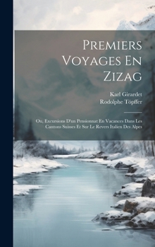 Hardcover Premiers Voyages En Zizag: Ou, Excursions D'un Pensionnat En Vacances Dans Les Cantons Suisses Et Sur Le Revers Italien Des Alpes [French] Book