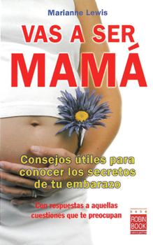 Vas a ser mamá: Consejos útiles para conocer los secretos de tu embarazo con respuestas a aquellas cuestiones que te preocupan