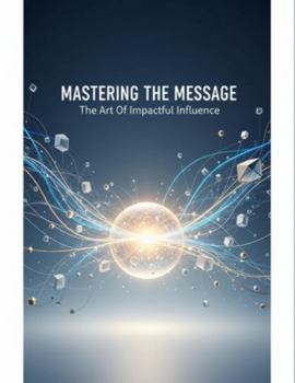 Paperback Mastering The Message: The Art Of Impactful Influence Book