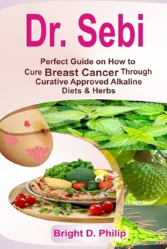 Paperback Dr. Sebi: Perfect Guide on How to Cure Breast Cancer Through Curative Approved Alkaline Diets & Herbs Book