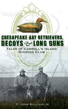 Hardcover Chesapeake Bay Retrievers, Decoys & Long Guns: Tales of Carroll's Island Ducking Club Book