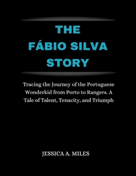 Paperback The Fábio Silva Story: Tracing the Journey of the Portuguese Wonder kid from Porto to Rangers. A Tale of Talent, Tenacity, and Triumph Book