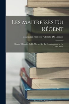 Paperback Les Maitresses Du Régent: Études D'histoire Et De Moeurs Sur Le Commencement Du Xviiie Siècle [French] Book