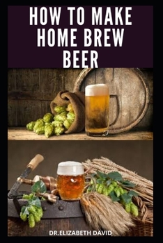 Paperback How to Make Home Brew Beer: Comprehensive Guide On Making Your Own Beer At Home: Includes Recipes and Flavours Book