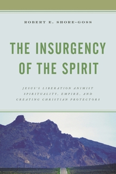 Paperback Insurgency of the Spirit: Jesus's Liberation Animist Spirituality, Empire, and Creating Christian Protectors Book