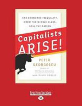 Capitalists Arise!: End Economic Inequality, Grow the Middle Class, Heal the Nation