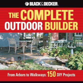 Paperback The Black & Decker Complete Outdoor Builder: From Arbors to Walkways: 150 DIY Projects Book