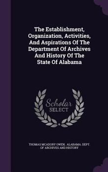 Hardcover The Establishment, Organization, Activities, And Aspirations Of The Department Of Archives And History Of The State Of Alabama Book