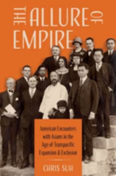 Paperback The Allure of Empire: American Encounters with Asians in the Age of Transpacific Expansion and Exclusion Book