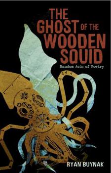 Paperback The Ghost of the Wooden Squid: Random Acts of Poetry by Ryan Buynak Book