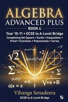 Paperback Algebra Advanced Plus - Book 4: GCSE to A-Level Bridge Completing the Square, Surds, Functions, Polynomials & Series Book