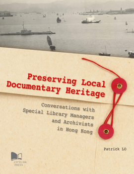 Paperback Preserving Local Documentary Heritage: Conversations with Special Library Managers and Archivists in Hong Kong Book