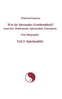 Paperback Wer ist Alexander Grothendieck? Anarchie, Mathematik, Spiritualität, Einsamkeit Eine Biographie Teil 3: Spiritualität [German] Book