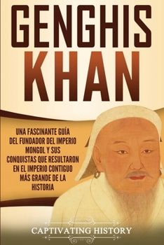 Paperback Genghis Khan: Una fascinante guía del fundador del Imperio mongol y sus conquistas que resultaron en el imperio contiguo más grande [Spanish] Book