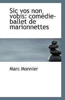 Sic Vos Non Vobis : Com?die-ballet de Marionnettes