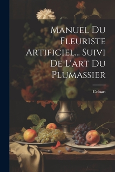 Paperback Manuel Du Fleuriste Artificiel... Suivi De L'art Du Plumassier [French] Book