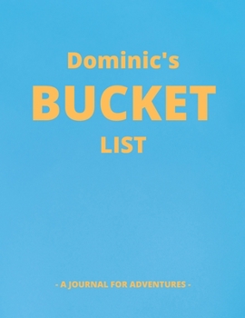 Dominic's Bucket List: A Creative, Personalized Bucket List Gift For Dominic To Journal Adventures. 8.5 X 11 Inches - 120 Pages (54 'What I Want To Do' Pages and 66 'Places I Want To Visit' Pages).