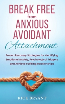 Hardcover Break Free From Anxious Avoidant Attachment: Proven Recovery Strategies for Identifying Emotional Anxiety, Psychological Triggers and Achieve Fulfilli Book