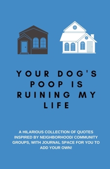 Paperback Your Dog's Poop Is Ruining My Life: A Hilarious Collection of Quotes Inspired by Neighborhood/ Community Groups: Space for You to Add Your Own, A Funn Book