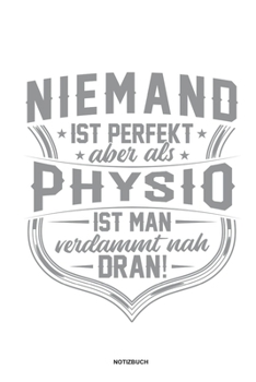 Niemand ist perfekt aber als Physio ist man verdammt nah dran Notizbuch: Für Physiotherapeuten | Notizbuch Tagebuch ... | Notiz Buch Geschenk Journal Physio Notebook (German Edition)