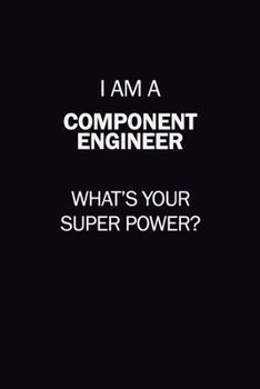 I Am A Component Engineer, What's Your Super Power?: 6X9 120 pages Career  Notebook Unlined  Writing Journal