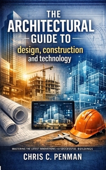 The Architects Guide to Design, Construction and Technology: Master Builders: Simplify Design, Embrace Technology, Deliver Success