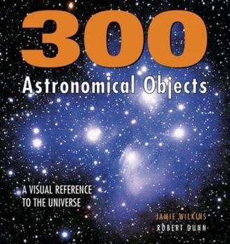 Hardcover 300 Astronomical Objects: A Visual Reference to the Universe Book