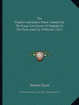 Paperback The Charters And Letters Patent, Granted By The Kings And Queens Of England To The Town And City Of Bristol (1812) Book