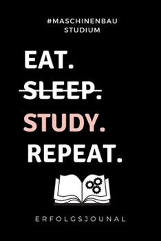 #MASCHINENBAU STUDIUM EAT. SLEEP. STUDY. REPEAT. ERFOLGSJOURNAL: A5 Geschenkbuch ERFOLGSJOURNAL 2020 für Maschinenbau Studenten | Ingenieure | Studium ... | zur Prüfung (German Edition)