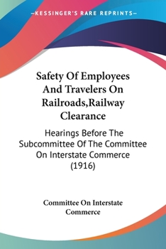 Paperback Safety Of Employees And Travelers On Railroads, Railway Clearance: Hearings Before The Subcommittee Of The Committee On Interstate Commerce (1916) Book