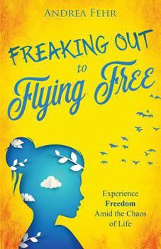 Paperback Freaking Out To Flying Free: Experience Freedom Amid the Chaos of Life Book