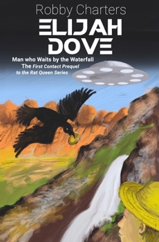 Elijah Dove: Man who Waits by the Waterfall: A First Contact Prequel to The Rat Queen Series